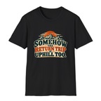 Somehow The Return Trip Is Uphill Too T-Shirt - Black - front